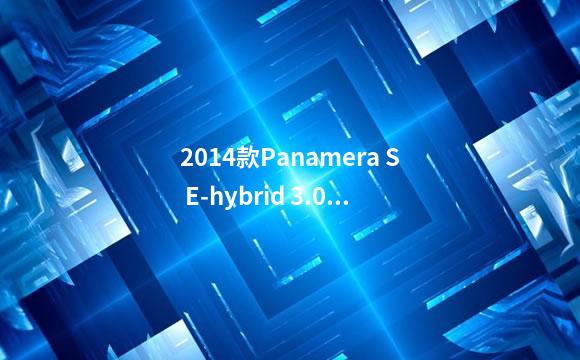 2014款Panamera S E-hybrid 3.0T全新价格帕拉梅拉怎么样